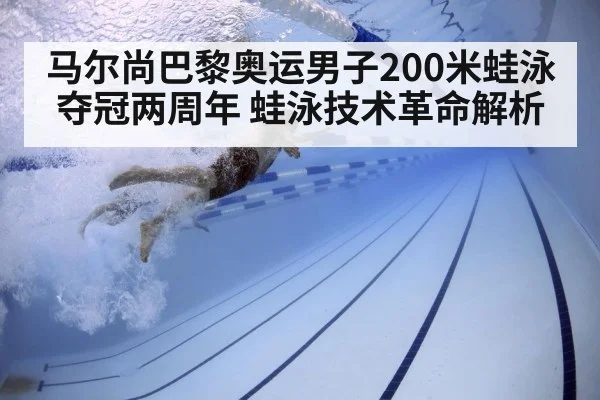 马尔尚巴黎奥运男子200米蛙泳夺冠两周年 蛙泳技术革命解析