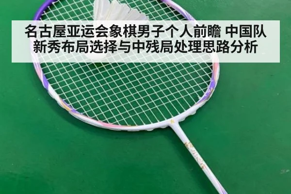 名古屋亚运会象棋男子个人前瞻 中国队新秀布局选择与中残局处理思路分析