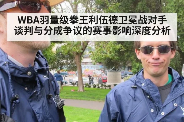 WBA羽量级拳王利伍德卫冕战对手谈判与分成争议的赛事影响深度分析